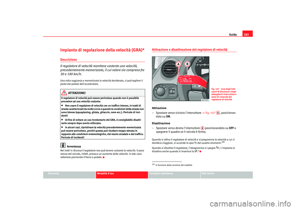 Seat Altea Freetrack 2007 Manuale del proprietario (in Italian) Guida183
Sicurezza
Modalità duso
Consigli e assistenza
Dati tecnici
Impianto di regolazione della velocità (GRA)*Descrizione
Il regolatore di velocità mantiene costante una velocità,
precedentem Seat Altea Freetrack 2007 Manuale del proprietario (in Italian) Guida183
Sicurezza
Modalità duso
Consigli e assistenza
Dati tecnici
Impianto di regolazione della velocità (GRA)*Descrizione
Il regolatore di velocità mantiene costante una velocità,
precedentem