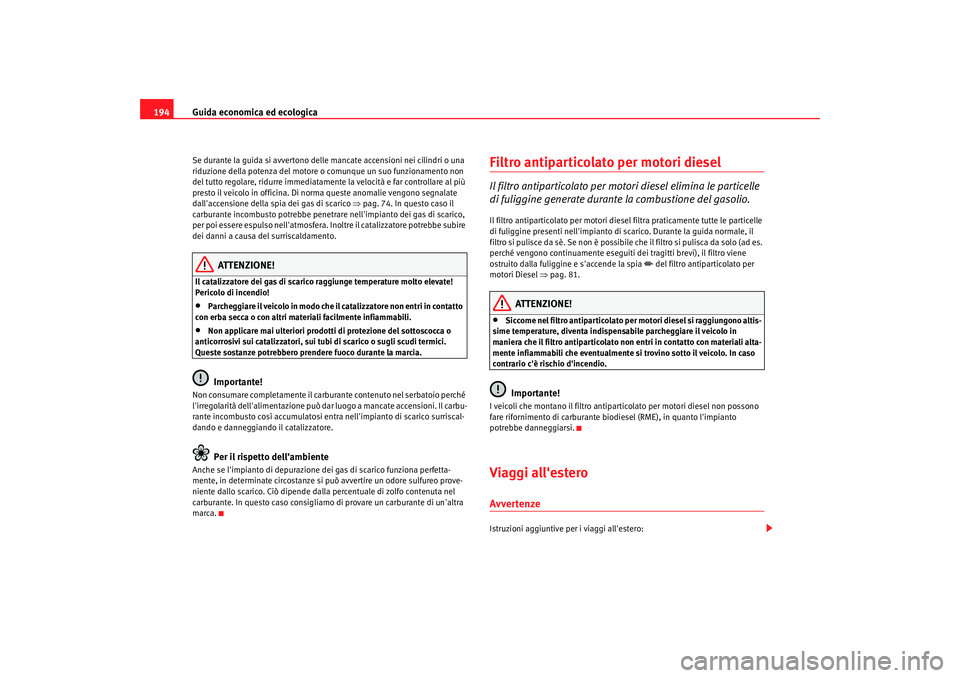 Seat Altea Freetrack 2007 Manuale del proprietario (in Italian) Guida economica ed ecologica
194Se durante la guida si avvertono delle mancate accensioni nei cilindri o una
riduzione della potenza del motore o comunque un suo funzionamento non
del tutto regolare Seat Altea Freetrack 2007 Manuale del proprietario (in Italian) Guida economica ed ecologica
194Se durante la guida si avvertono delle mancate accensioni nei cilindri o una
riduzione della potenza del motore o comunque un suo funzionamento non
del tutto regolare