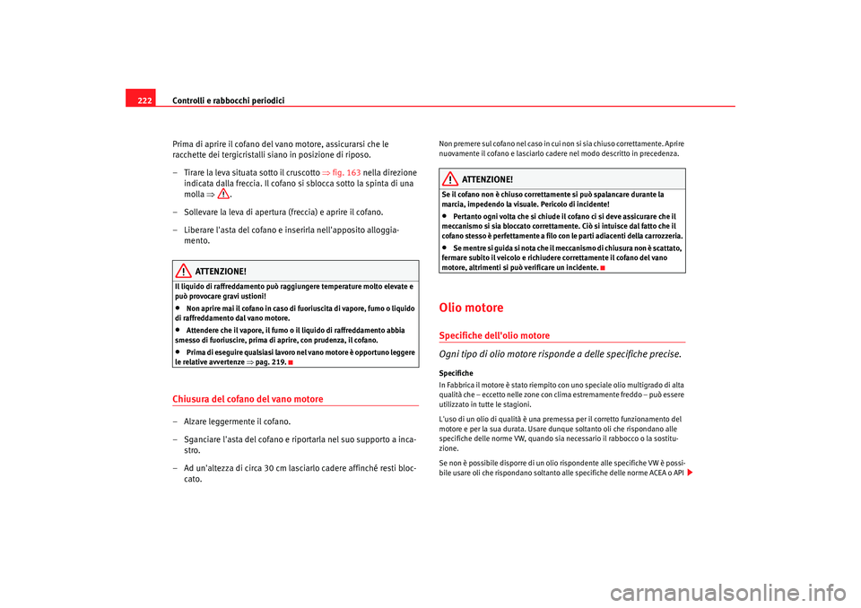 Seat Altea Freetrack 2007 Manuale del proprietario (in Italian) Controlli e rabbocchi periodici
222
Prima di aprire il cofano del vano motore, assicurarsi che le
racchette dei tergicristalli siano in posizione di riposo.
– Tirare la leva situata sotto il crusco Seat Altea Freetrack 2007 Manuale del proprietario (in Italian) Controlli e rabbocchi periodici
222
Prima di aprire il cofano del vano motore, assicurarsi che le
racchette dei tergicristalli siano in posizione di riposo.
– Tirare la leva situata sotto il crusco