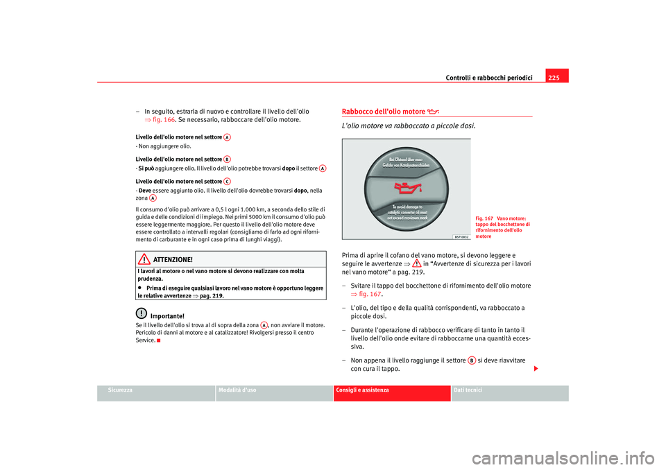 Seat Altea Freetrack 2007 Manuale del proprietario (in Italian) Controlli e rabbocchi periodici225
Sicurezza
Modalità duso
Consigli e assistenza
Dati tecnici
– In seguito, estrarla di nuovo e controllare il livello dellolio
⇒fig. 166 . Se necessario, rabbo Seat Altea Freetrack 2007 Manuale del proprietario (in Italian) Controlli e rabbocchi periodici225
Sicurezza
Modalità duso
Consigli e assistenza
Dati tecnici
– In seguito, estrarla di nuovo e controllare il livello dellolio
⇒fig. 166 . Se necessario, rabbo