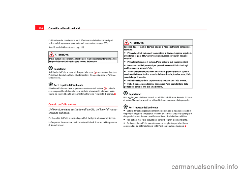 Seat Altea Freetrack 2007 Manuale del proprietario (in Italian) Controlli e rabbocchi periodici
226Lubicazione del bocchettone per il rifornimento dellolio motore si può
vedere nel disegno corrispondente, nel vano motore ⇒pag. 283.
Specifiche dellolio mot Seat Altea Freetrack 2007 Manuale del proprietario (in Italian) Controlli e rabbocchi periodici
226Lubicazione del bocchettone per il rifornimento dellolio motore si può
vedere nel disegno corrispondente, nel vano motore ⇒pag. 283.
Specifiche dellolio mot