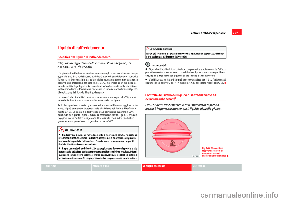 Seat Altea Freetrack 2007 Manuale del proprietario (in Italian) Controlli e rabbocchi periodici227
Sicurezza
Modalità duso
Consigli e assistenza
Dati tecnici
Liquido di raffreddamentoSpecifica del liquido di raffreddamento
Il liquido di raffreddamento è compost Seat Altea Freetrack 2007 Manuale del proprietario (in Italian) Controlli e rabbocchi periodici227
Sicurezza
Modalità duso
Consigli e assistenza
Dati tecnici
Liquido di raffreddamentoSpecifica del liquido di raffreddamento
Il liquido di raffreddamento è compost