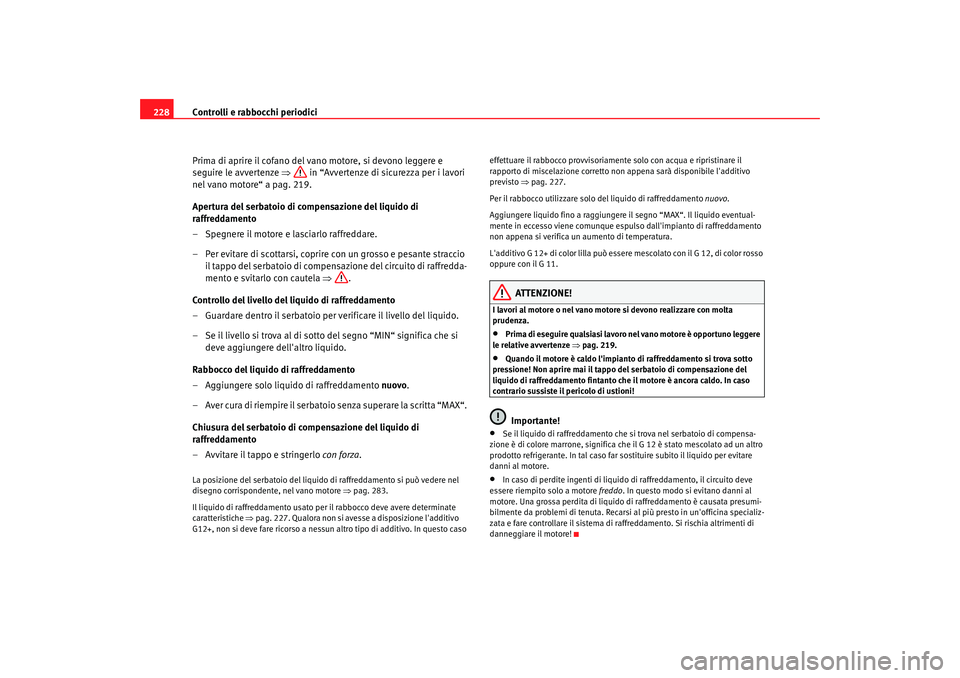 Seat Altea Freetrack 2007 Manuale del proprietario (in Italian) Controlli e rabbocchi periodici
228
Prima di aprire il cofano del vano motore, si devono leggere e
seguire le avvertenze ⇒ in “Avvertenze di sicurezza per i lavori
nel vano motore“ a pag. 219 Seat Altea Freetrack 2007 Manuale del proprietario (in Italian) Controlli e rabbocchi periodici
228
Prima di aprire il cofano del vano motore, si devono leggere e
seguire le avvertenze ⇒ in “Avvertenze di sicurezza per i lavori
nel vano motore“ a pag. 219
