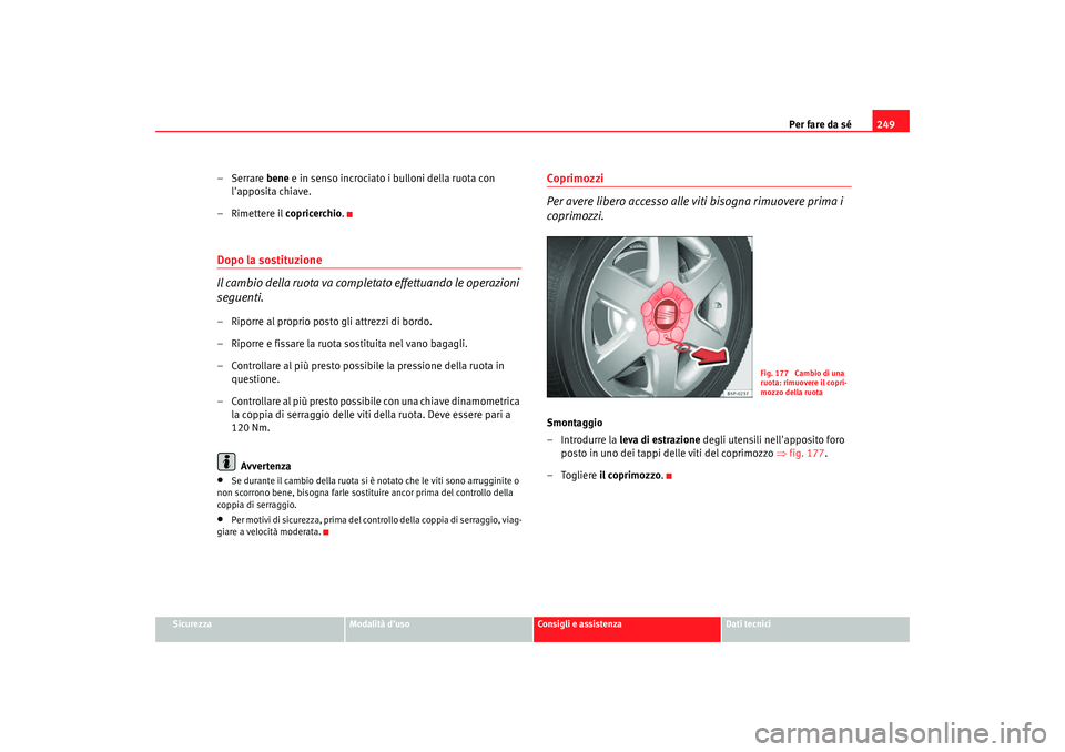 Seat Altea Freetrack 2007 Manuale del proprietario (in Italian) Per fare da sé249
Sicurezza
Modalità duso
Consigli e assistenza
Dati tecnici
–Serrare bene e in senso incrociato i bulloni della ruota con
lapposita chiave.
– Rimettere il copricerchio.Dopo Seat Altea Freetrack 2007 Manuale del proprietario (in Italian) Per fare da sé249
Sicurezza
Modalità duso
Consigli e assistenza
Dati tecnici
–Serrare bene e in senso incrociato i bulloni della ruota con
lapposita chiave.
– Rimettere il copricerchio.Dopo