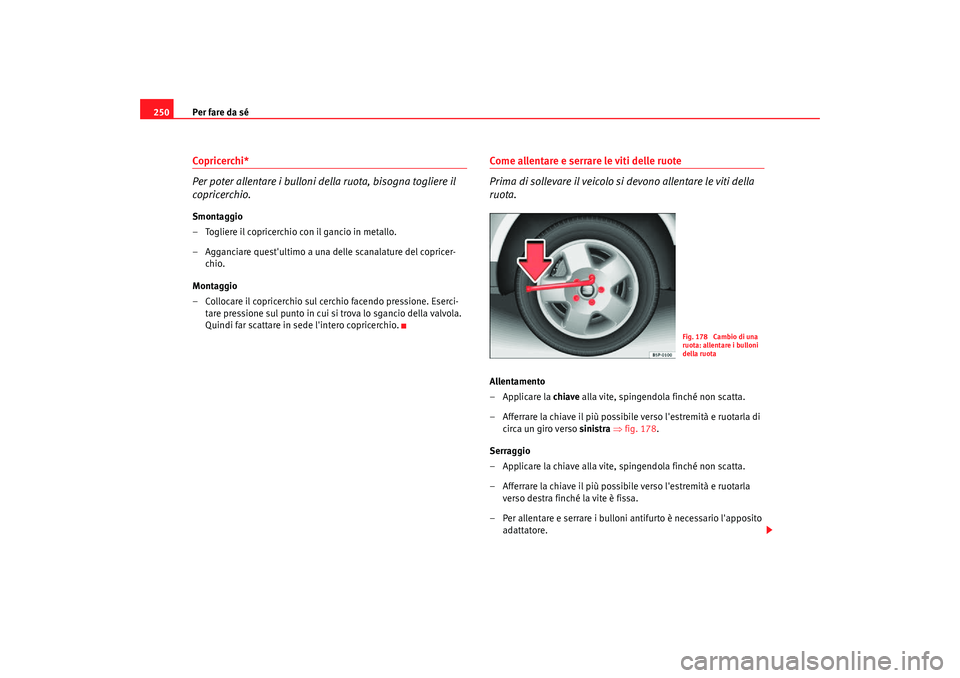 Seat Altea Freetrack 2007 Manuale del proprietario (in Italian) Per fare da sé
250Copricerchi*
Per poter allentare i bulloni della ruota, bisogna togliere il
copricerchio.Smontaggio
– Togliere il copricerchio con il gancio in metallo.
– Agganciare questulti Seat Altea Freetrack 2007 Manuale del proprietario (in Italian) Per fare da sé
250Copricerchi*
Per poter allentare i bulloni della ruota, bisogna togliere il
copricerchio.Smontaggio
– Togliere il copricerchio con il gancio in metallo.
– Agganciare questulti