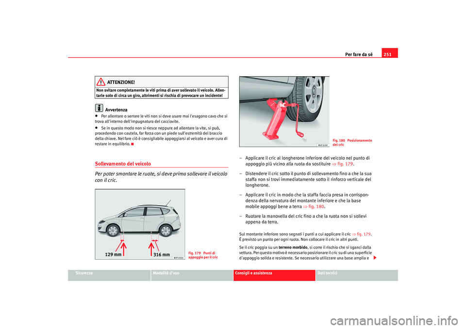 Seat Altea Freetrack 2007 Manuale del proprietario (in Italian) Per fare da sé251
Sicurezza
Modalità duso
Consigli e assistenza
Dati tecnici
ATTENZIONE!
Non svitare completamente le viti prima di aver sollevato il veicolo. Allen-
tarle solo di circa un giro, al Seat Altea Freetrack 2007 Manuale del proprietario (in Italian) Per fare da sé251
Sicurezza
Modalità duso
Consigli e assistenza
Dati tecnici
ATTENZIONE!
Non svitare completamente le viti prima di aver sollevato il veicolo. Allen-
tarle solo di circa un giro, al