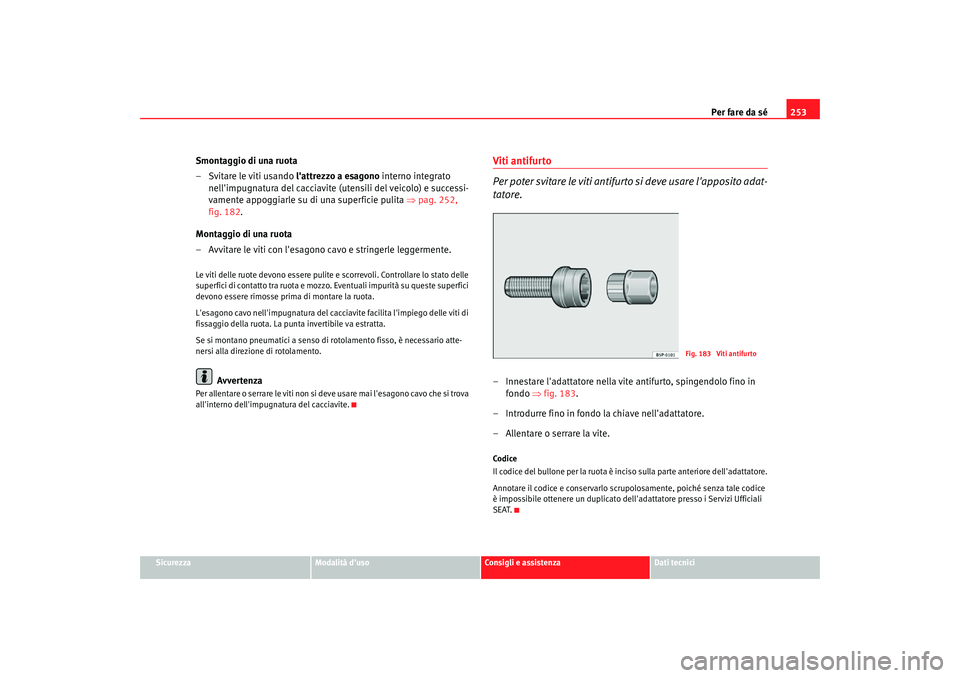 Seat Altea Freetrack 2007 Manuale del proprietario (in Italian) Per fare da sé253
Sicurezza
Modalità duso
Consigli e assistenza
Dati tecnici
Smontaggio di una ruota
– Svitare le viti usando lattrezzo a esagono interno integrato
nellimpugnatura del cacciav Seat Altea Freetrack 2007 Manuale del proprietario (in Italian) Per fare da sé253
Sicurezza
Modalità duso
Consigli e assistenza
Dati tecnici
Smontaggio di una ruota
– Svitare le viti usando lattrezzo a esagono interno integrato
nellimpugnatura del cacciav