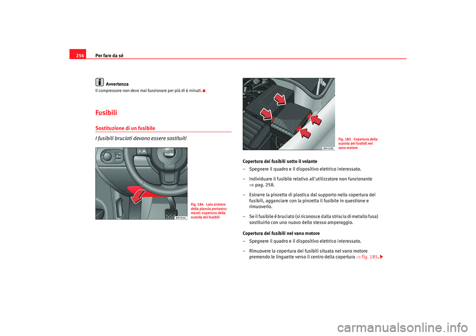 Seat Altea Freetrack 2007 Manuale del proprietario (in Italian) Per fare da sé
256
AvvertenzaIl compressore non deve mai funzionare per più di 6 minuti.Fusibili Sostituzione di un fusibile
I fusibili bruciati devono essere sostituiti
Copertura dei fusibili sotto Seat Altea Freetrack 2007 Manuale del proprietario (in Italian) Per fare da sé
256
AvvertenzaIl compressore non deve mai funzionare per più di 6 minuti.Fusibili Sostituzione di un fusibile
I fusibili bruciati devono essere sostituiti
Copertura dei fusibili sotto