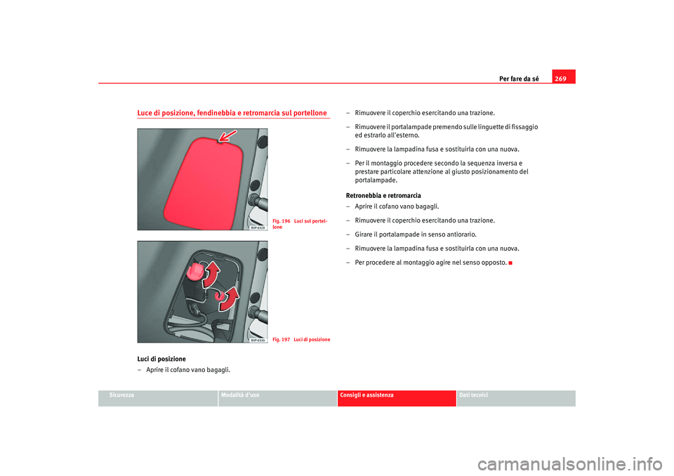 Seat Altea Freetrack 2007  Manuale del proprietario (in Italian) Per fare da sé269
Sicurezza
Modalità duso
Consigli e assistenza
Dati tecnici
Luce di posizione, fendinebbia e retromarcia sul portelloneLuci di posizione
– Aprire il cofano vano bagagli. – Rimu