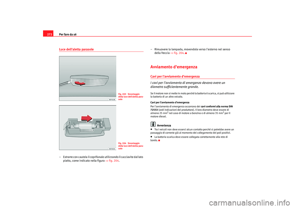 Seat Altea Freetrack 2007 Manuale del proprietario (in Italian) Per fare da sé
272Luce dellaletta parasole– Estrarre con cautela il coprifanale utilizzando il cacciavite dal lato
piatto, come indicato nella figura ⇒ fig. 204.– Rimuovere la lampada, movend Seat Altea Freetrack 2007 Manuale del proprietario (in Italian) Per fare da sé
272Luce dellaletta parasole– Estrarre con cautela il coprifanale utilizzando il cacciavite dal lato
piatto, come indicato nella figura ⇒ fig. 204.– Rimuovere la lampada, movend