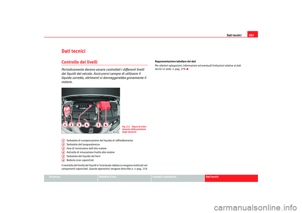 Seat Altea Freetrack 2007  Manuale del proprietario (in Italian) Dati tecnici283
Sicurezza
Modalità duso
Consigli e assistenza
Dati tecnici
Dati tecniciControllo dei livelliPeriodicamente devono essere controllati i differenti livelli 
dei liquidi del veicolo. As