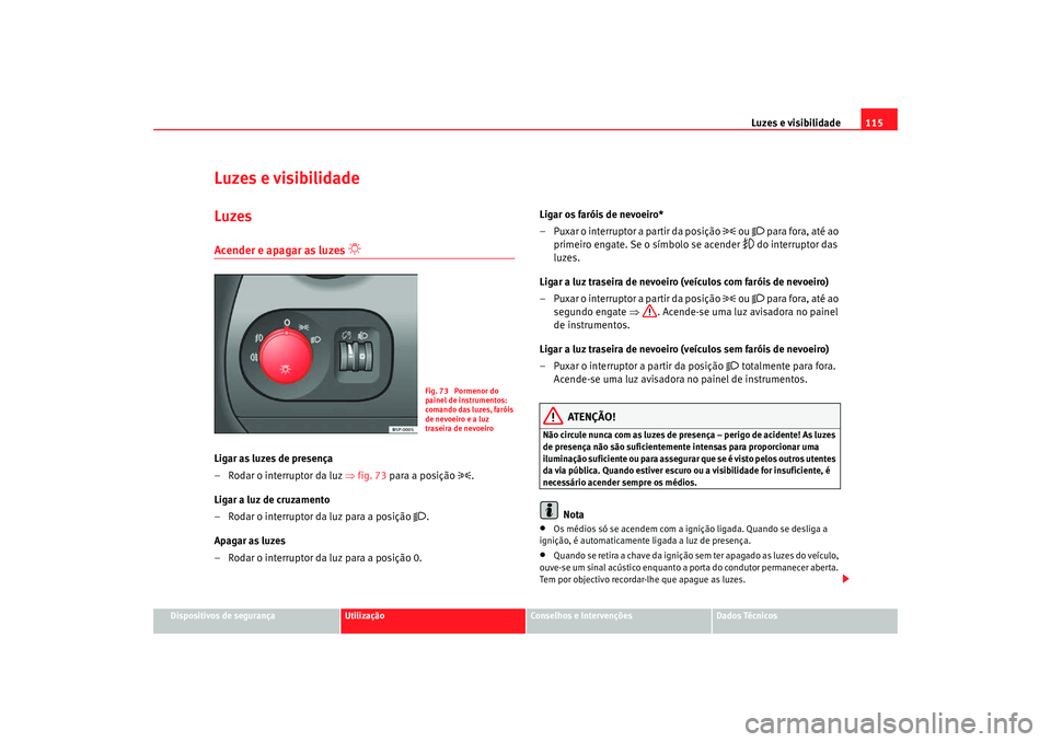 Seat Altea Freetrack 2007  Manual do proprietário (in Portuguese)  Luzes e visibilidade115
Dispositivos de segurança
Utilização
Conselhos e Intervenções
Dados Técnicos
Luzes e visibilidadeLuzesAcender e apagar as luzes 

 
Ligar as luzes de presença
– Rod