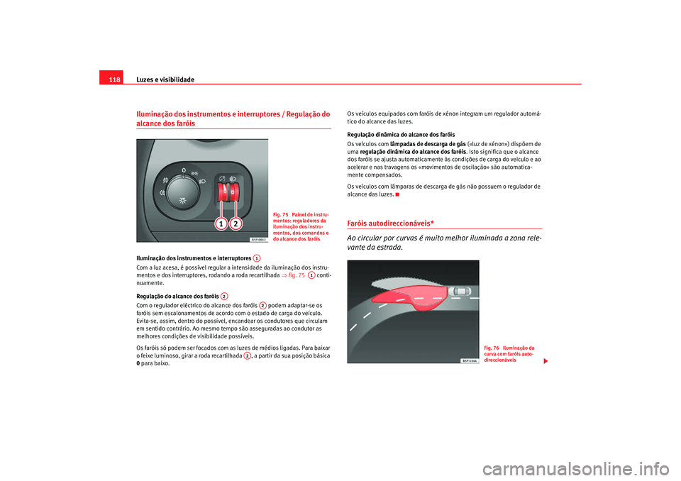 Seat Altea Freetrack 2007  Manual do proprietário (in Portuguese)  Luzes e visibilidade
118Iluminação dos instrumentos e interruptores / Regulação do alcance dos faróis Iluminação dos instrumentos e interruptores 
Com a luz acesa, é possível regular a intens