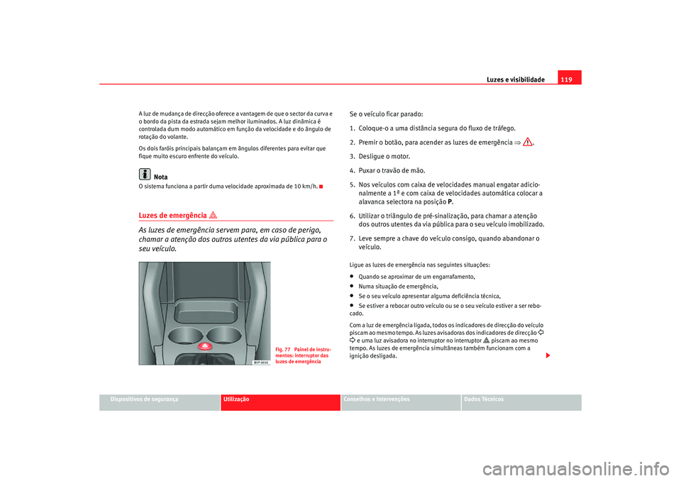 Seat Altea Freetrack 2007  Manual do proprietário (in Portuguese)  Luzes e visibilidade119
Dispositivos de segurança
Utilização
Conselhos e Intervenções
Dados Técnicos
A luz de mudança de direcção oferece a vantagem de que o sector da curva e 
o bordo da pis