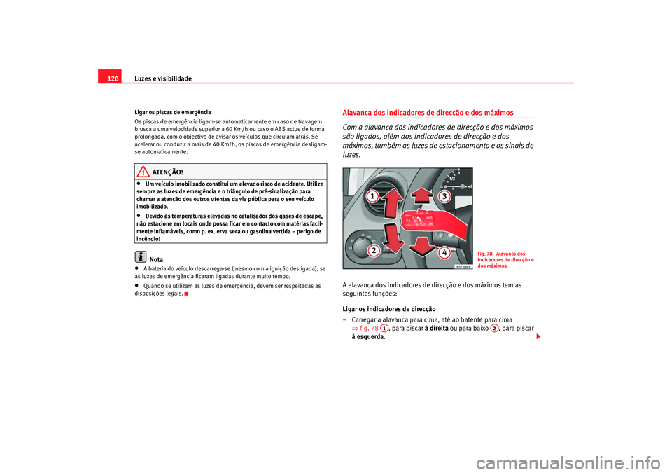 Seat Altea Freetrack 2007  Manual do proprietário (in Portuguese)  Luzes e visibilidade
120Ligar os piscas de emergência
Os piscas de emergência ligam-se automaticamente em caso de travagem 
brusca a uma velocidade superior a 60 Km/h ou caso o ABS actue de forma 
p