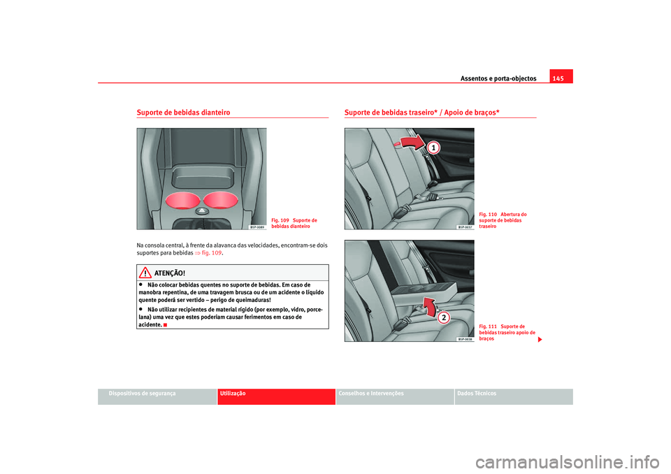 Seat Altea Freetrack 2007  Manual do proprietário (in Portuguese)  Assentos e porta-objectos145
Dispositivos de segurança
Utilização
Conselhos e Intervenções
Dados Técnicos
Suporte de bebidas dianteiroNa consola central, à frente da alavanca das velocidades, e