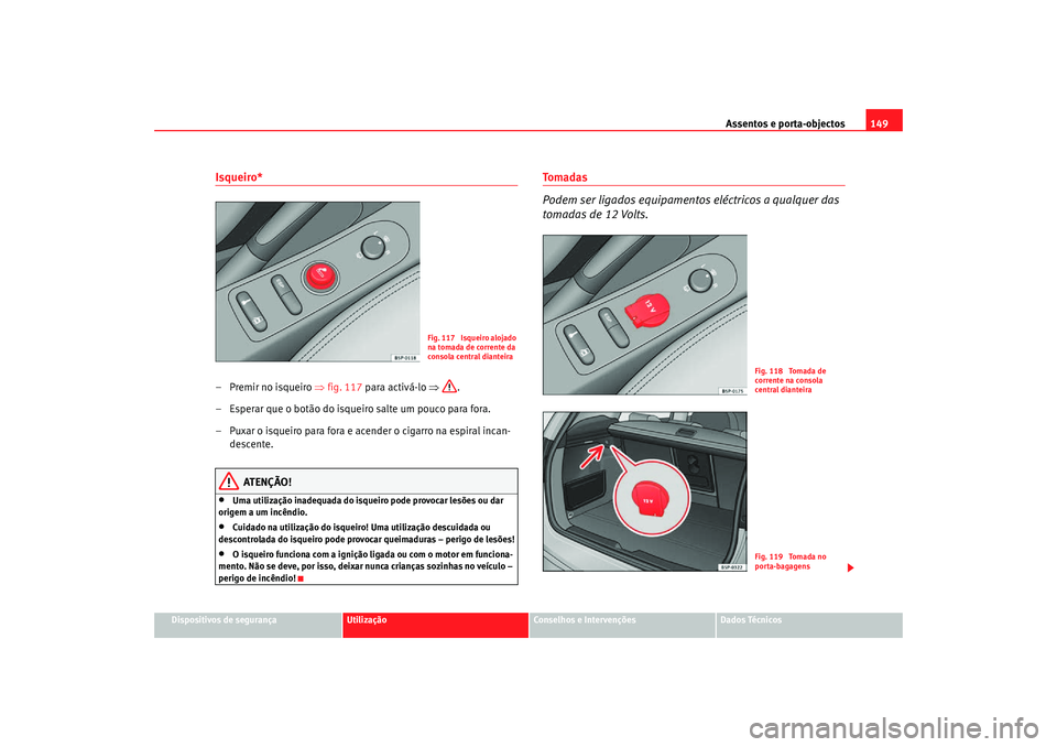 Seat Altea Freetrack 2007  Manual do proprietário (in Portuguese)  Assentos e porta-objectos149
Dispositivos de segurança
Utilização
Conselhos e Intervenções
Dados Técnicos
Isqueiro* – Premir no isqueiro ⇒fig. 117 para activá-lo  ⇒.
– Esperar que o bot