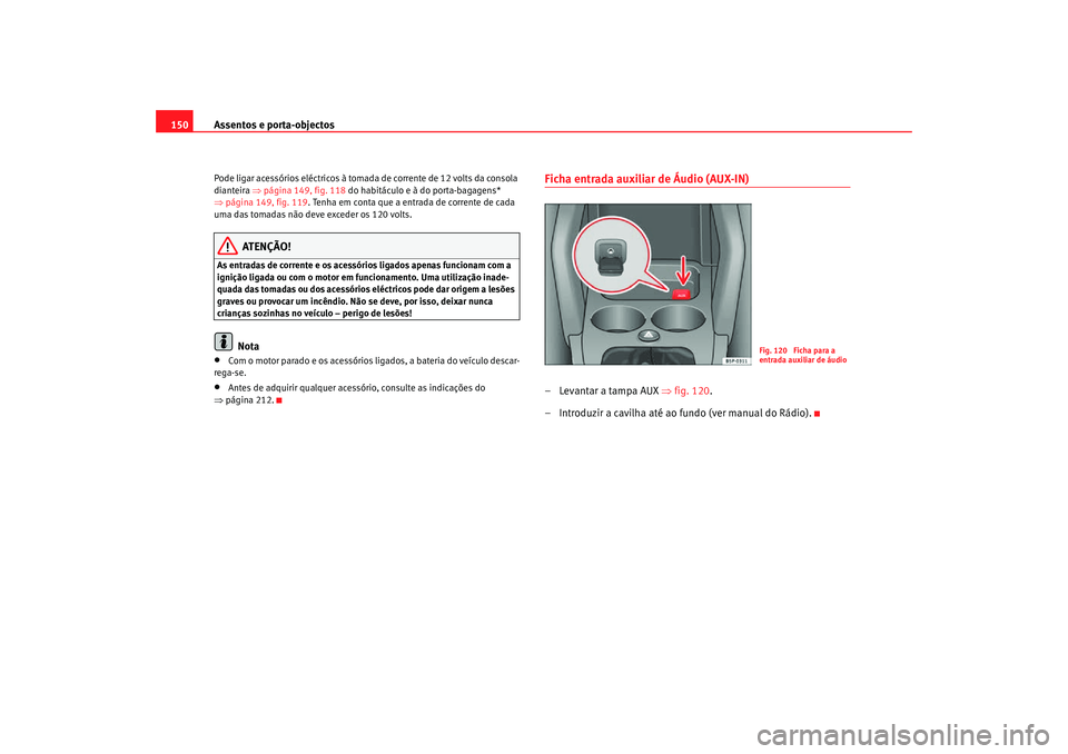 Seat Altea Freetrack 2007  Manual do proprietário (in Portuguese)  Assentos e porta-objectos
150Pode ligar acessórios eléctricos à tomada de corrente de 12 volts da consola 
dianteira  ⇒página 149, fig. 118  do habitáculo e à do porta-bagagens* 
⇒ página 1