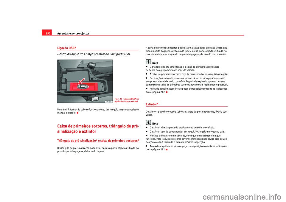 Seat Altea Freetrack 2007  Manual do proprietário (in Portuguese)  Assentos e porta-objectos
152Ligação USB*
Dentro do apoio dos braços  central há uma porta USB.Para mais informação sobre o funcionamento deste equipamento consultar o 
manual do Rádio.Caixa de