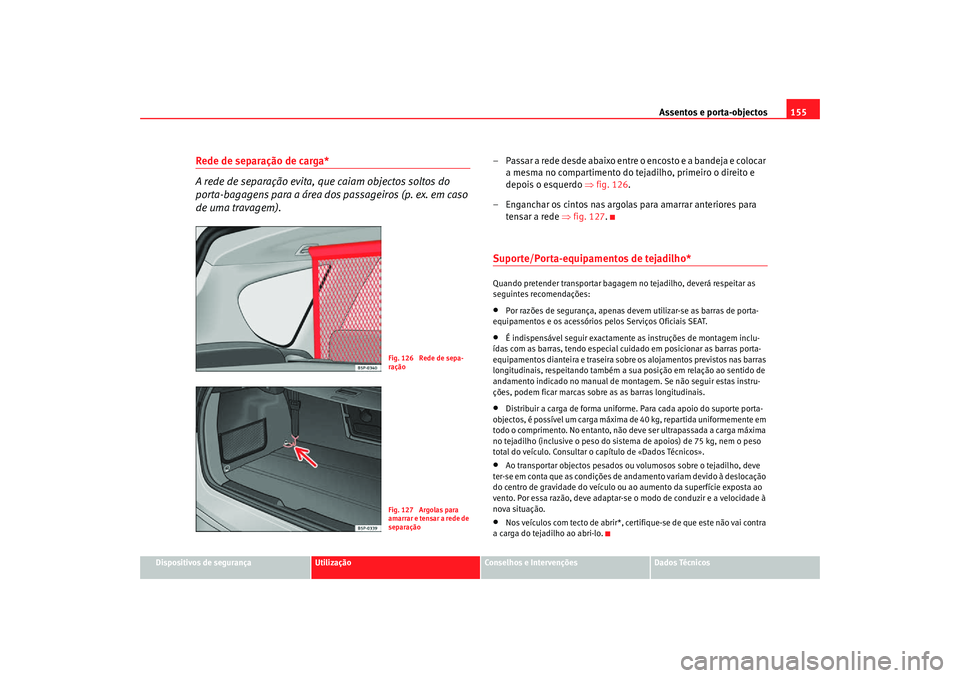 Seat Altea Freetrack 2007  Manual do proprietário (in Portuguese)  Assentos e porta-objectos155
Dispositivos de segurança
Utilização
Conselhos e Intervenções
Dados Técnicos
Rede de separação de carga*
A rede de separação evita, que caiam objectos soltos do 
