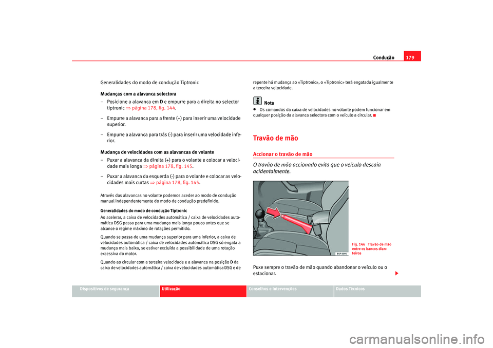 Seat Altea Freetrack 2007  Manual do proprietário (in Portuguese)  Condução179
Dispositivos de segurança
Utilização
Conselhos e Intervenções
Dados Técnicos
Generalidades do modo de condução Tiptronic
Mudanças com a alavanca selectora
– Posicione a alavan