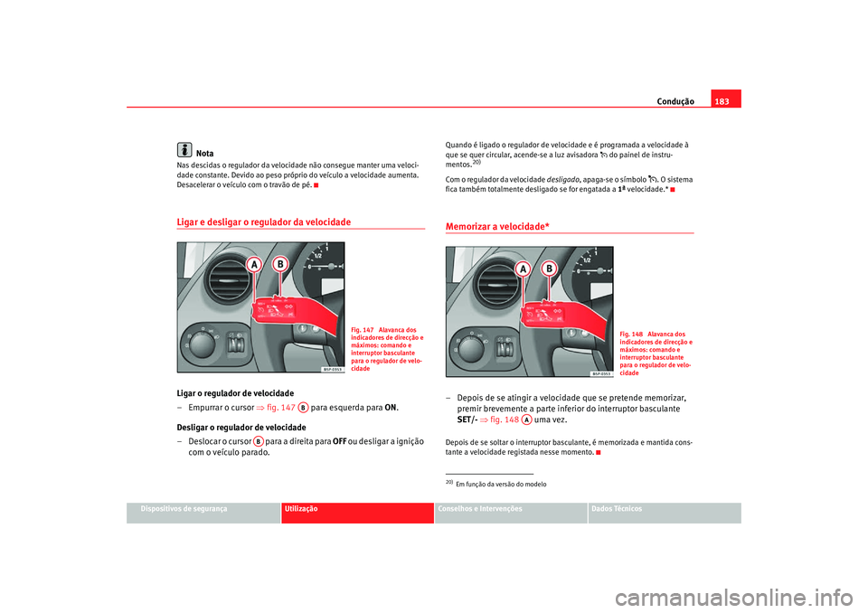 Seat Altea Freetrack 2007  Manual do proprietário (in Portuguese)  Condução183
Dispositivos de segurança
Utilização
Conselhos e Intervenções
Dados Técnicos
Nota
Nas descidas o regulador da velocidade não consegue manter uma veloci-
dade constante. Devido ao 