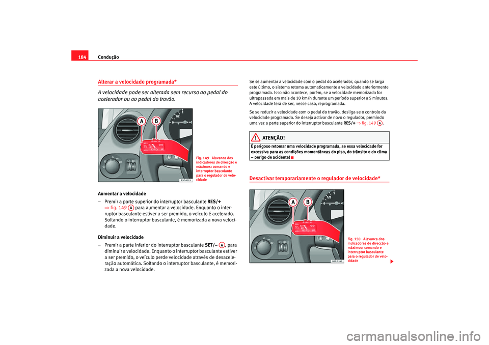 Seat Altea Freetrack 2007  Manual do proprietário (in Portuguese)  Condução
184Alterar a velocidade programada*
A velocidade pode ser alterada sem recurso ao pedal do 
acelerador ou ao pedal do travão.Aumentar a velocidade
– Premir a parte superior do interrupto