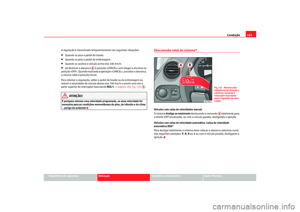 Seat Altea Freetrack 2007  Manual do proprietário (in Portuguese)  Condução185
Dispositivos de segurança
Utilização
Conselhos e Intervenções
Dados Técnicos
A regulação é desactivada temporariamente nas seguintes situações:
•
Quando se pisa o pedal do t