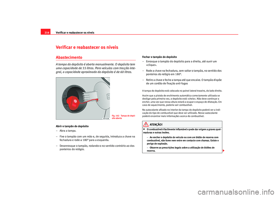 Seat Altea Freetrack 2007  Manual do proprietário (in Portuguese)  Verificar e reabastecer os níveis
216Verificar e reabastecer os níveisAbastecimentoA tampa do depósito é aberta manualmente. O depósito tem 
uma capacidade de 55 litros. Para veículos com tracç