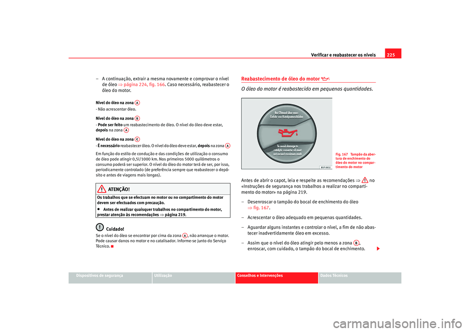Seat Altea Freetrack 2007  Manual do proprietário (in Portuguese)  Verificar e reabastecer os níveis 225
Dispositivos de segurança
Utilização
Conselhos e Intervenções
Dados Técnicos
– A continuação, extrair a mesma novamente e comprovar o nível 
de óleo 