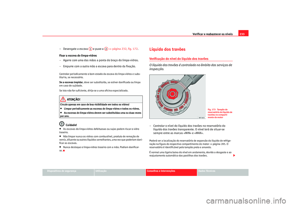 Seat Altea Freetrack 2007  Manual do proprietário (in Portuguese)  Verificar e reabastecer os níveis 233
Dispositivos de segurança
Utilização
Conselhos e Intervenções
Dados Técnicos
– Desengate a escova   e puxe-a    ⇒página 232, fig. 172 .
Fixar a escova