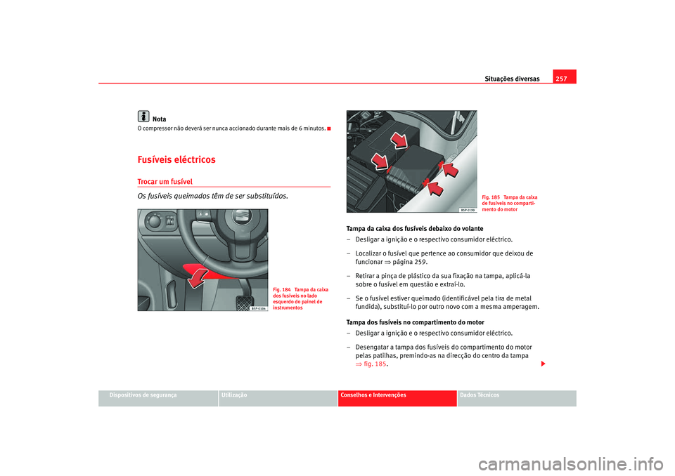 Seat Altea Freetrack 2007  Manual do proprietário (in Portuguese)  Situações diversas257
Dispositivos de segurança
Utilização
Conselhos e Intervenções
Dados Técnicos
Nota
O compressor não deverá ser nunca accionado durante mais de 6 minutos.Fusíveis eléct