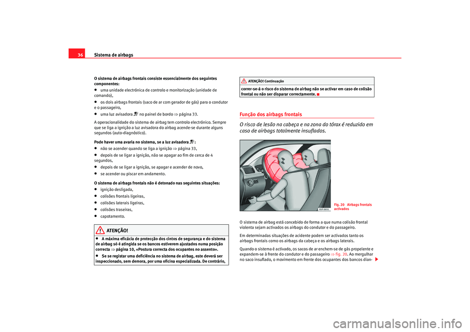 Seat Altea Freetrack 2007  Manual do proprietário (in Portuguese)  Sistema de airbags
36O sistema de airbags frontais consiste essencialmente dos seguintes 
componentes:•
uma unidade electrónica de controlo e monitorização (unidade de 
comando),
•
os dois airb