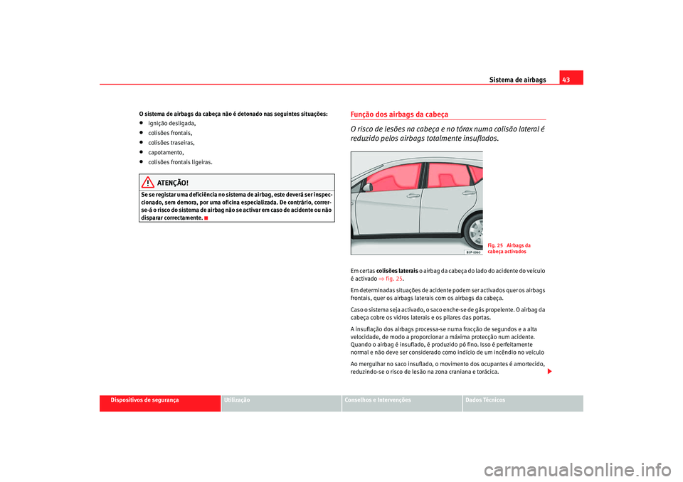 Seat Altea Freetrack 2007  Manual do proprietário (in Portuguese)  Sistema de airbags43
Dispositivos de segurança
Utilização
Conselhos e Intervenções
Dados Técnicos
O sistema de airbags da cabeça não é detonado nas seguintes situações:
•
ignição deslig