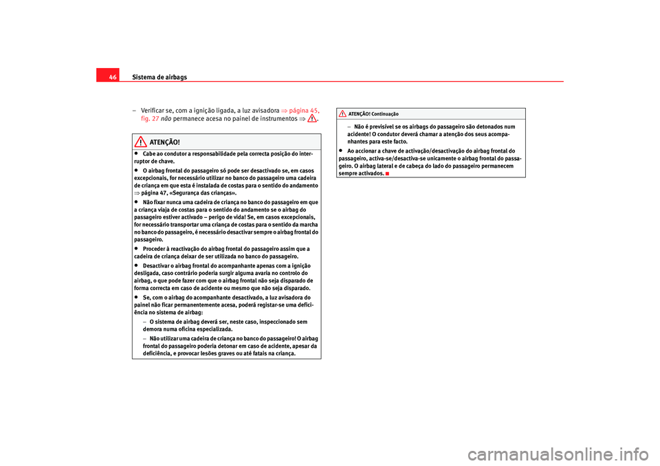 Seat Altea Freetrack 2007  Manual do proprietário (in Portuguese)  Sistema de airbags
46
– Verificar se, com a ignição ligada, a luz avisadora  ⇒página 45, 
fig. 27  não permanece acesa no painel de instrumentos  ⇒.
ATENÇÃO!
•
Cabe ao condutor a respons