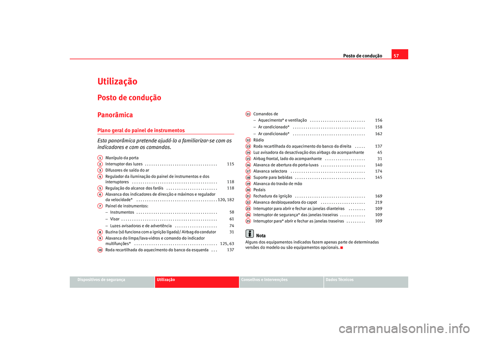 Seat Altea Freetrack 2007  Manual do proprietário (in Portuguese)  Posto de condução57
Dispositivos de segurança
Utilização
Conselhos e Intervenções
Dados Técnicos
UtilizaçãoPosto de conduçãoPanorâmicaPlano geral do painel de instrumentos
Esta panorâmic