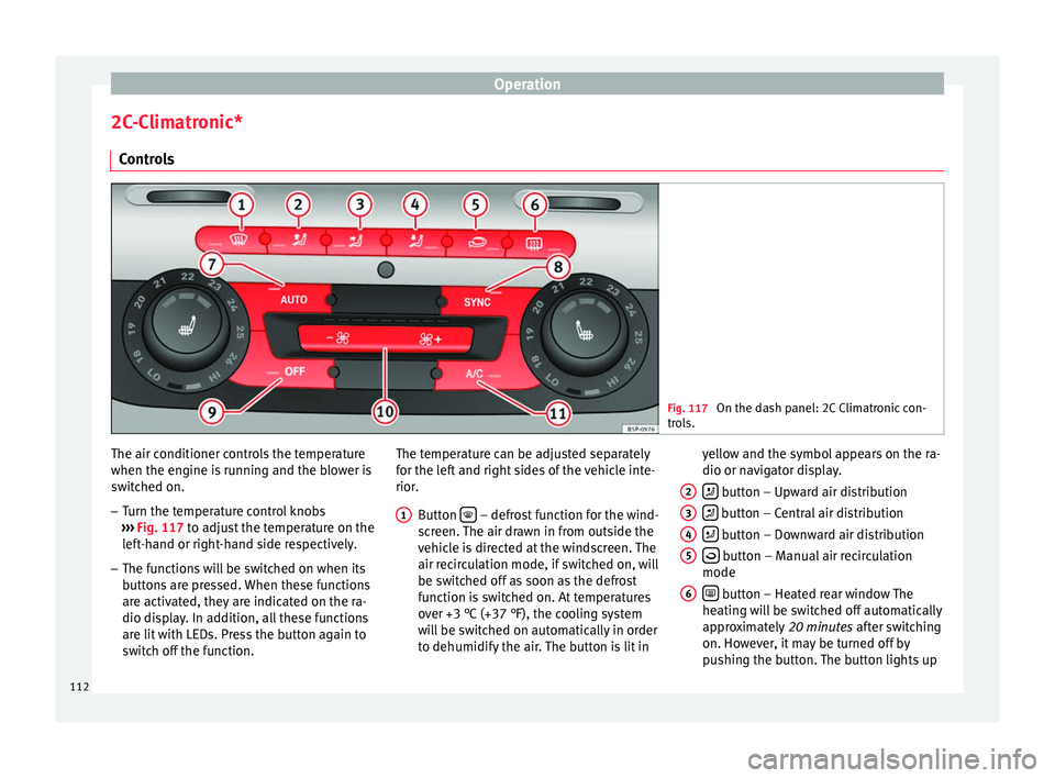 Seat Altea XL 2015 Owners Manual Operation
2C-Climatronic* Controls Fig. 117
On the dash panel: 2C Climatronic con-
trols. The air conditioner controls the temperature
when the engine is running and the blower is
switched on.
– Tu Seat Altea XL 2015 Owners Manual Operation
2C-Climatronic* Controls Fig. 117
On the dash panel: 2C Climatronic con-
trols. The air conditioner controls the temperature
when the engine is running and the blower is
switched on.
– Tu