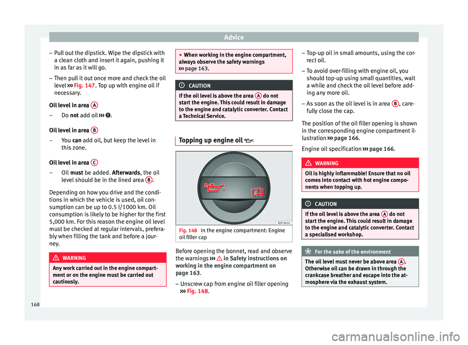 Seat Altea XL 2015 Owners Manual Advice
– Pull out the dipstick. Wipe the dipstick with
a clean cloth and insert it again, pushing it
in as far as it will go.
– Then pull it out once more and check the oil
level ››› Fig. 1 Seat Altea XL 2015 Owners Manual Advice
– Pull out the dipstick. Wipe the dipstick with
a clean cloth and insert it again, pushing it
in as far as it will go.
– Then pull it out once more and check the oil
level ››› Fig. 1
