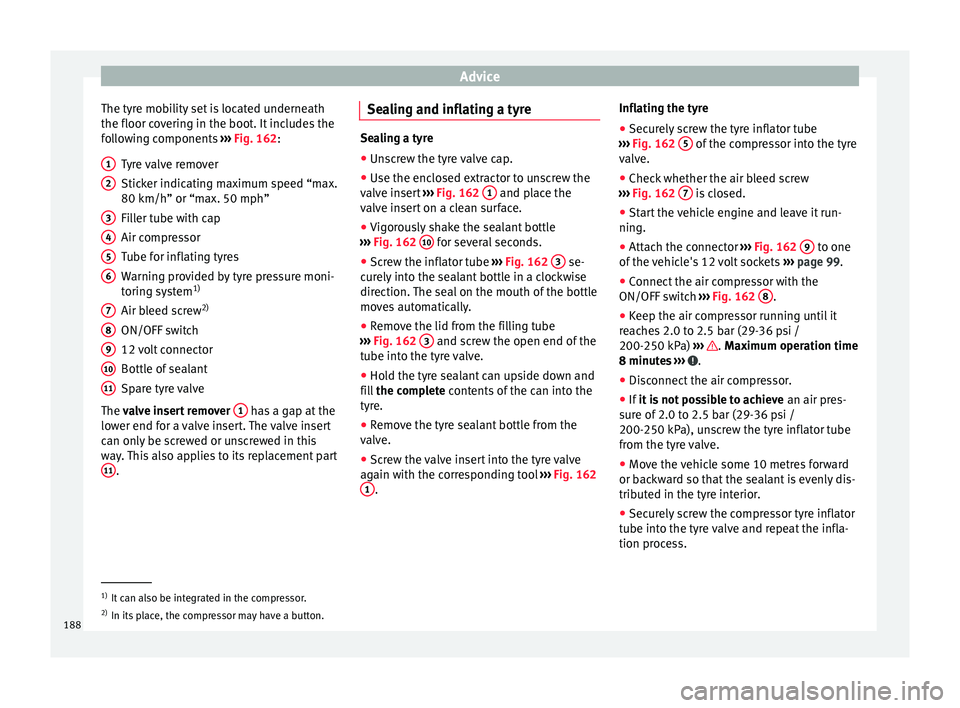 Seat Altea XL 2015  Owners Manual Advice
The tyre mobility set is located underneath
the floor covering in the boot. It includes the
following components  ››› Fig. 162 :
T y
re valve remover
Sticker indicating maximum speed “m