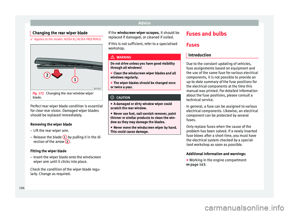 Seat Altea XL 2015  Owners Manual Advice
Changing the rear wiper blade 3 Applies to the model: ALTEA XL/ALTEA FREETRACK
Fig. 172 
Changing the rear window wiper
blade. Perfect rear wiper blade condition is essential
for clear rear vis