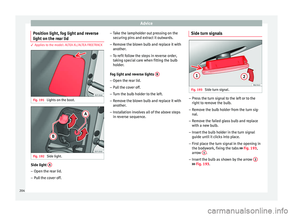Seat Altea XL 2015  Owners Manual Advice
Position light, fog light and reverse
light on the rear lid 3 Applies to the model: ALTEA XL/ALTEA FREETRACK
Fig. 191 
Lights on the boot. Fig. 192 
Side light. Side light 
A–
Open the rear l