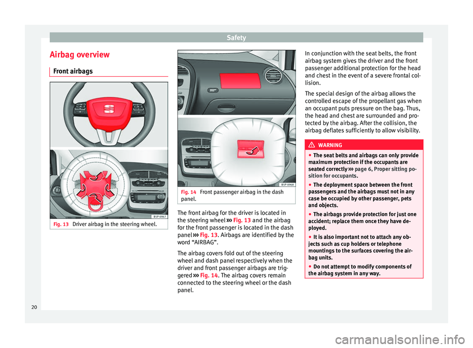 Seat Altea XL 2015 Owners Manual Safety
Airbag overview Front airbags Fig. 13
Driver airbag in the steering wheel. Fig. 14
Front passenger airbag in the dash
panel. The front airbag for the driver is located in
the steering wheel
Seat Altea XL 2015 Owners Manual Safety
Airbag overview Front airbags Fig. 13
Driver airbag in the steering wheel. Fig. 14
Front passenger airbag in the dash
panel. The front airbag for the driver is located in
the steering wheel