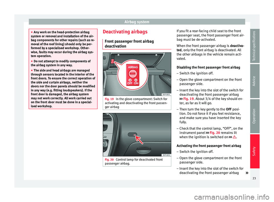 Seat Altea XL 2015  Owners Manual Airbag system
●
Any work on the head-protection airbag
system or removal and installation of the air-
bag components for other repairs (such as re-
moval of the roof lining) should only be per-
form