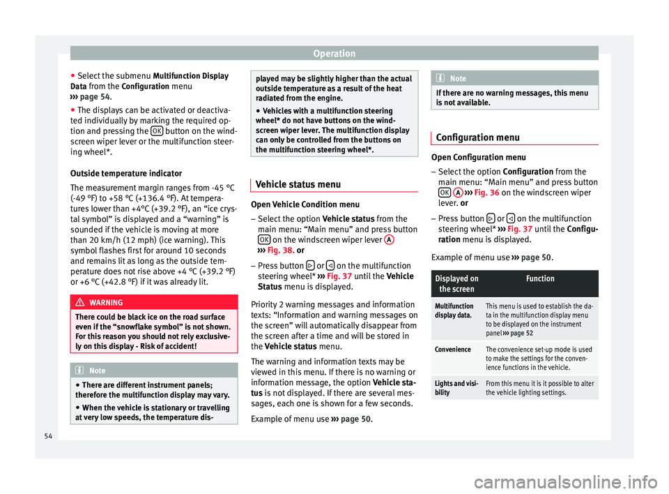 Seat Altea XL 2015  Owners Manual Operation
● Select the submenu  Multifunction Display
Data from the Configuration menu
›››  page 54 .
● The di s
plays can be activated or deactiva-
ted individually by marking the required 