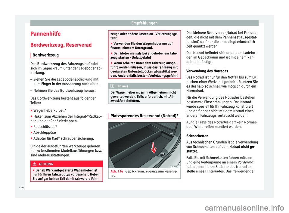 Seat Altea XL 2015 Betriebsanleitung (in German) Empfehlungen
Pannenhilfe
Bordwerkzeug, Reserverad Bordwerkzeug Das Bordwerkzeug des Fahrzeugs befindet
sich im Gepäckraum unter der Ladebodenab-
deckung.
– Ziehen Sie die Ladebodenabdeckung mit
dem Seat Altea XL 2015 Betriebsanleitung (in German) Empfehlungen
Pannenhilfe
Bordwerkzeug, Reserverad Bordwerkzeug Das Bordwerkzeug des Fahrzeugs befindet
sich im Gepäckraum unter der Ladebodenab-
deckung.
– Ziehen Sie die Ladebodenabdeckung mit
dem