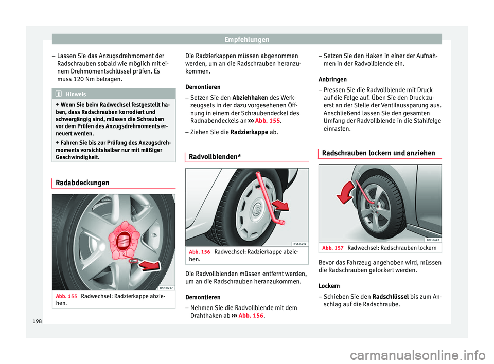 Seat Altea XL 2015 Betriebsanleitung (in German) Empfehlungen
– Lassen Sie das Anzugsdrehmoment der
Radschrauben sobald wie möglich mit ei-
nem Drehmomentschlüssel prüfen. Es
muss 120 Nm betragen. Hinweis
● Wenn Sie beim Radwechsel festgestel Seat Altea XL 2015 Betriebsanleitung (in German) Empfehlungen
– Lassen Sie das Anzugsdrehmoment der
Radschrauben sobald wie möglich mit ei-
nem Drehmomentschlüssel prüfen. Es
muss 120 Nm betragen. Hinweis
● Wenn Sie beim Radwechsel festgestel