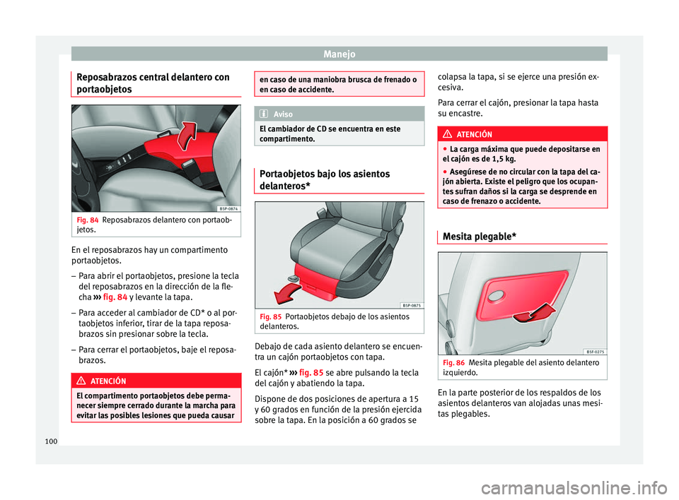 Seat Altea XL 2015 Manual del propietario (in Spanish) Manejo
Reposabrazos central delantero con
portaobjetos Fig. 84
Reposabrazos delantero con portaob-
jetos. En el reposabrazos hay un compartimento
portaobjetos.
– Para abrir el portaobjetos, presione Seat Altea XL 2015 Manual del propietario (in Spanish) Manejo
Reposabrazos central delantero con
portaobjetos Fig. 84
Reposabrazos delantero con portaob-
jetos. En el reposabrazos hay un compartimento
portaobjetos.
– Para abrir el portaobjetos, presione