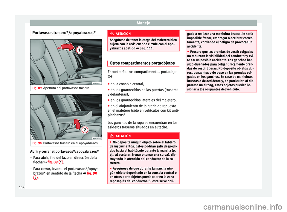 Seat Altea XL 2015 Manual del propietario (in Spanish) Manejo
Portavasos trasero*/apoyabrazos* Fig. 89
Apertura del portavasos trasero. Fig. 90
Portavasos trasero en el apoyabrazos. Abrir y cerrar el portavasos*/apoyabrazos*
– Para abrir, tire del lazo Seat Altea XL 2015 Manual del propietario (in Spanish) Manejo
Portavasos trasero*/apoyabrazos* Fig. 89
Apertura del portavasos trasero. Fig. 90
Portavasos trasero en el apoyabrazos. Abrir y cerrar el portavasos*/apoyabrazos*
– Para abrir, tire del lazo