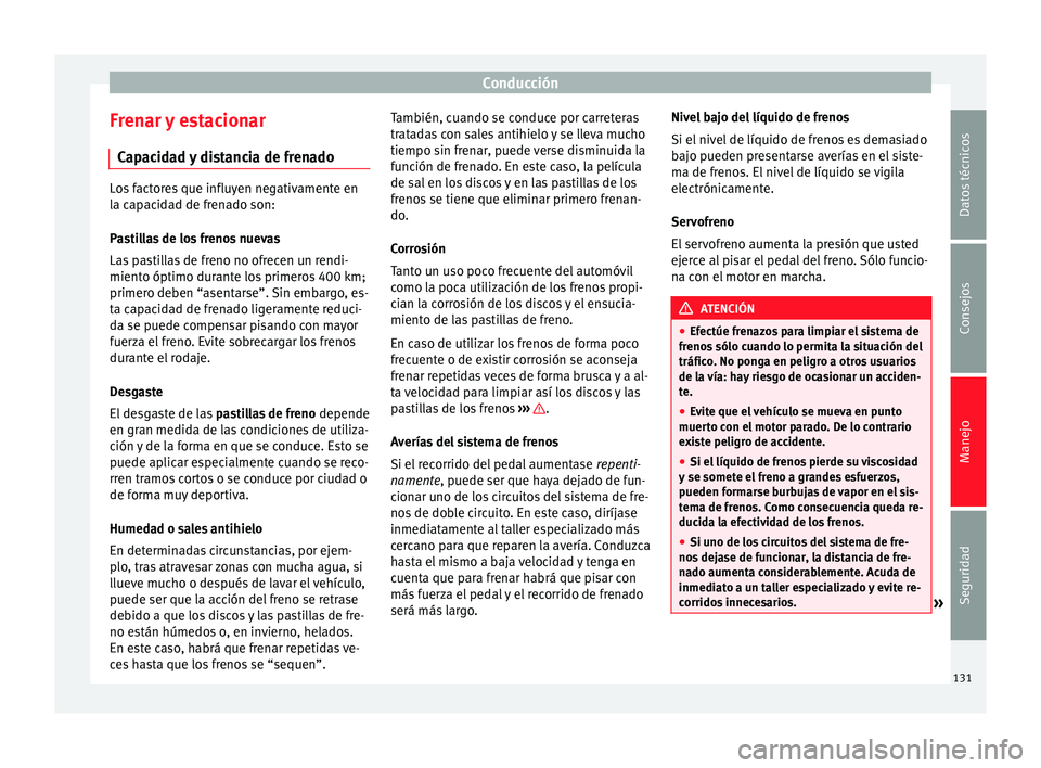 Seat Altea XL 2015 Manual del propietario (in Spanish) Conducción
Frenar y estacionar Capacidad y distancia de frenado Los factores que influyen negativamente en
la capacidad de frenado son:
Pastillas de los frenos nuevas
Las pastillas de freno no ofrece Seat Altea XL 2015 Manual del propietario (in Spanish) Conducción
Frenar y estacionar Capacidad y distancia de frenado Los factores que influyen negativamente en
la capacidad de frenado son:
Pastillas de los frenos nuevas
Las pastillas de freno no ofrece
