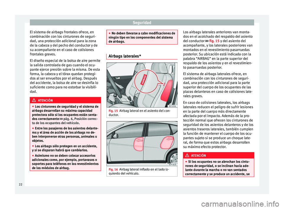 Seat Altea XL 2015 Manual del propietario (in Spanish) Seguridad
El sistema de airbags frontales ofrece, en
combinación con los cinturones de seguri-
dad, una protección adicional para la zona
de la cabeza y del pecho del conductor y de
su acompañante Seat Altea XL 2015 Manual del propietario (in Spanish) Seguridad
El sistema de airbags frontales ofrece, en
combinación con los cinturones de seguri-
dad, una protección adicional para la zona
de la cabeza y del pecho del conductor y de
su acompañante